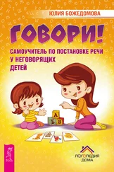Юлия Божедомова - Говори! Самоучитель по постановке речи у неговорящих детей