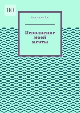 Анастасия Вэс Исполнение моей мечты обложка книги