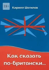 Кирилл Шатилов - Как сказать по-британски. Британский сленг в миниатюрах