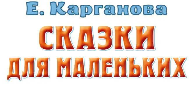 Екатерина Карганова Сказки для маленьких Серия Всё самое лучшее у автора Д - фото 1