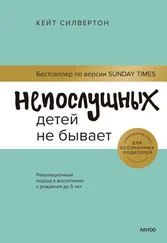 Кейт Силвертон - Непослушных детей не бывает. Революционный подход к воспитанию с рождения до 5 лет