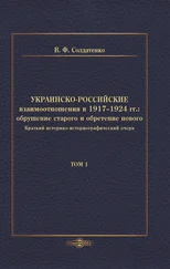 Валерий Солдатенко - Украинско-российские взаимоотношения в 1917–1924 гг. Обрушение старого и обретение нового. Том 1