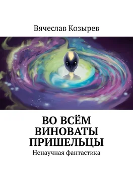 Вячеслав Козырев Во всём виноваты пришельцы. Ненаучная фантастика обложка книги