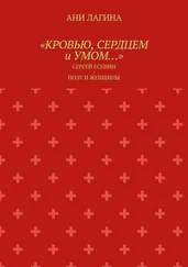 Ани Лагина - «Кровью, сердцем и умом…». Сергей Есенин - поэт и женщины