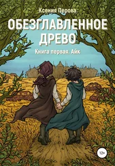 Ксения Перова - Обезглавленное древо. Книга первая. Айк