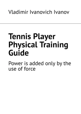 Vladimir Ivanov Tennis Player Physical Training Guide. Power is added only by the use of force обложка книги