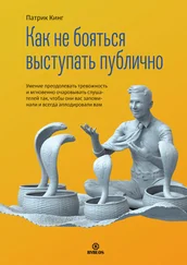 Патрик Кинг - Как не бояться выступать публично. Умение преодолевать тревожность и мгновенно очаровывать слушателей так, чтобы они вас запоминали и всегда аплодировали вам