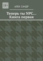 Алек Сандр - Теперь ты NPC… Книга первая
