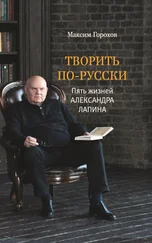 Максим Горохов - Творить по-русски. Пять жизней Александра Лапина