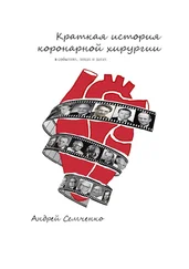 Андрей Семченко - Краткая история коронарной хирургии - в событиях, лицах и датах. Издание второе, дополненное