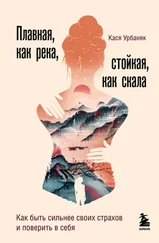 Кася Урбаняк - Плавная, как река, стойкая, как скала. Как быть сильнее своих страхов и поверить в себя