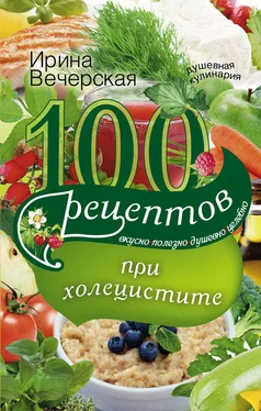 Ирина Вечерская 100 рецептов при холецистите. Вкусно, полезно, душевно, целебно обложка книги