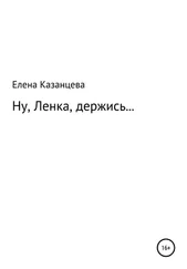 Елена Казанцева - Ну, Ленка, держись…