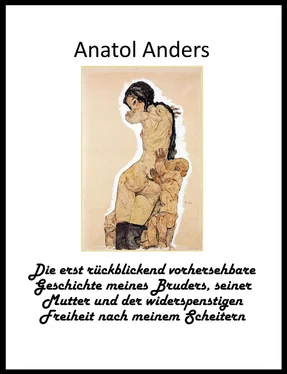 Anatol Anders Die erst rückblickend vorhersehbare Geschichte meines Bruders, seiner Mutter und der widerspenstigen Freiheit nach meinem Scheitern обложка книги