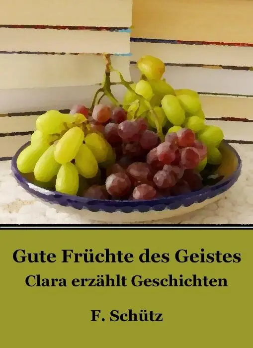 F Schütz Meinen Eltern gewidmet Gute Früchte des Geistes Clara erzählt - фото 1