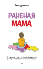 Анна Урюпина - Раненая мама. Что делать, если у ребенка обнаружили расстройство аутистического спектра