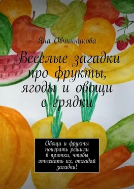 Яна Овчинникова Веселые загадки про фрукты, ягоды и овощи с грядки. Овощи и фрукты поиграть решили в прятки, чтобы отыскать их, отгадай загадки! обложка книги