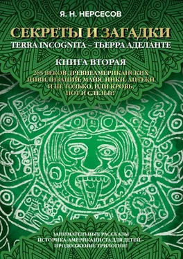 Яков Нерсесов «Секреты и Загадки» Terra Incognita – Тьерра Аделанте. 265 веков древнеамериканских цивилизаций: майя, инки, ацтеки и не только, или Кровь, Пот и Слезы!? обложка книги