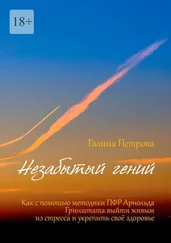 Галина Петрова - Незабытый гений. Как с помощью методики ПФР Арнольда Гринштата выйти живым из стресса и укрепить свое здоровье