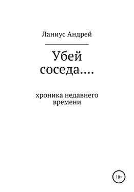 Ланиус Андрей Убей соседа… Хроника недавнего времени обложка книги