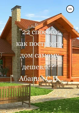 Сергей Абанин 22 способа: как построить дом самому дешевле?