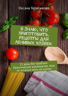 Оксана Герасимова Я знаю, что приготовить. Рецепты для ленивых хозяек. 21 день без проблем. Практическое руководство «Как не остаться жить на кухне» обложка книги