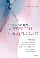 Майкл Томпкинс - Избавление от тревоги и депрессии. Простые практики, которые помогут управлять своим настроением и чувствовать себя лучше