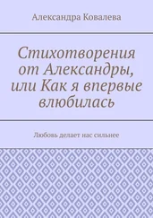 Александра Ковалева - Стихотворения от Александры, или Как я впервые влюбилась. Любовь делает нас сильнее