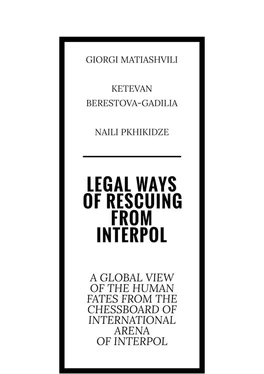 Giorgi Matiashvili Legal ways of rescuing from Interpol. A global view of the human fates from the chessboard of international arena of Interpol обложка книги