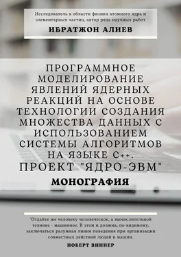 Ибратжон Алиев Программное моделирование явлений ядерных реакций на основе технологии создания множества данных с использованием системы алгоритмов на языке С++. Проект «Ядро-ЭВМ». Монография обложка книги