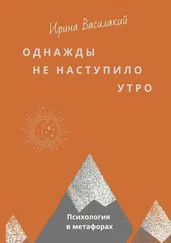 Ирина Василакий - Однажды не наступило утро. Популярная психология в метафорах