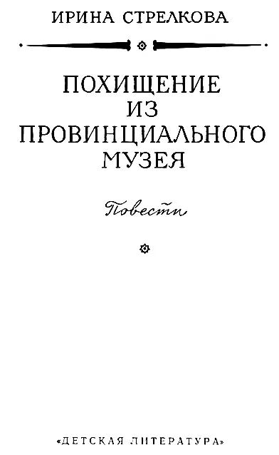 ПОХИЩЕНИЕ ИЗ ПРОВИНЦИАЛЬНОГО МУЗЕЯ I В половине десятого Ольга Порфирьевна - фото 3