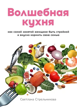 Светлана Стрельникова Волшебная кухня. Как самой занятой женщине быть стройной и вкусно кормить свою семью обложка книги