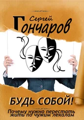 Сергей Гончаров - Будь собой! Почему нужно перестать жить по чужим лекалам