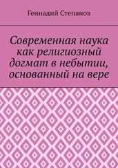 Геннадий Степанов - Современная наука как религиозный догмат в небытии, основанный на вере