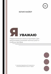 Юлия Майер - Я уважаю. Педагогическая этика в примерах. Для репетиторов, учителей частных школ и учебных центров