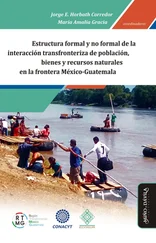 Jorge Enrique Horbath Corredor - Estructura formal y no formal de la interacción transfronteriza de población, bienes y recursos naturales en la frontera México-Guatemala