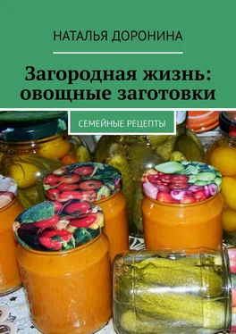 Наталья Доронина Загородная жизнь: овощные заготовки. Семейные рецепты обложка книги