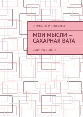 Регина Твердохлебова Мои мысли – сахарная вата. Сборник стихов обложка книги