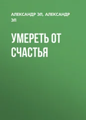 Александр Эл - Умереть от счастья