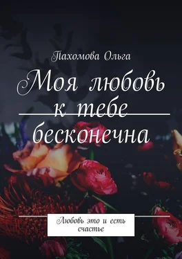 Пахомова Ольга Моя любовь к тебе бесконечна. Любовь это и есть счастье обложка книги