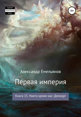 Александр Емельянов Первая империя. Книга 15. Никто кроме нас: Демиург