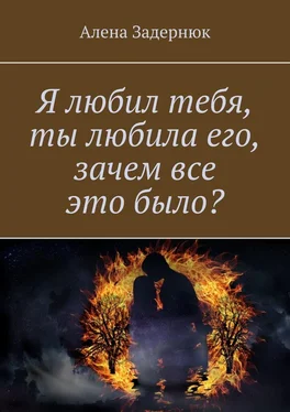 Алена Задернюк Я любил тебя, ты любила его, зачем все это было? обложка книги