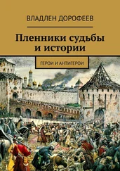 Владлен Дорофеев - Пленники судьбы и истории. Герои и антигерои