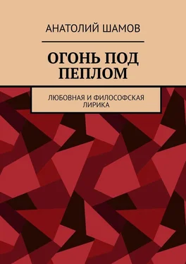 Анатолий Шамов Огонь под пеплом. Любовная и философская лирика