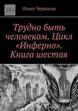 Игнат Черкасов Трудно быть человеком. Цикл «Инферно». Книга шестая обложка книги