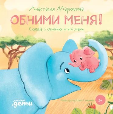 Анастасия Маркелова Обними меня. Сказка о слонёнке и его маме обложка книги