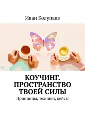 Иван Колупаев - Коучинг. Пространство твоей силы. Принципы, техники, кейсы