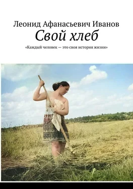 Леонид Иванов Свой хлеб. «Каждый человек – это своя история жизни» обложка книги