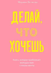 Марина Волкова - Делай, что хочешь. Книга, которая приближает молодых мам к жизни мечты